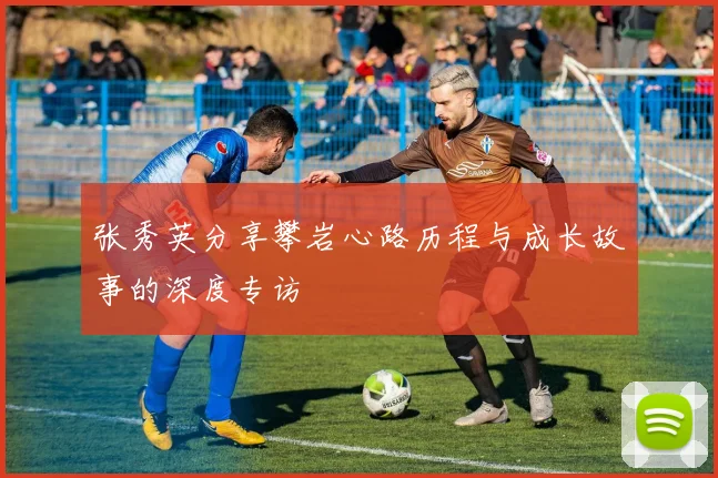 张秀英分享攀岩心路历程与成长故事的深度专访