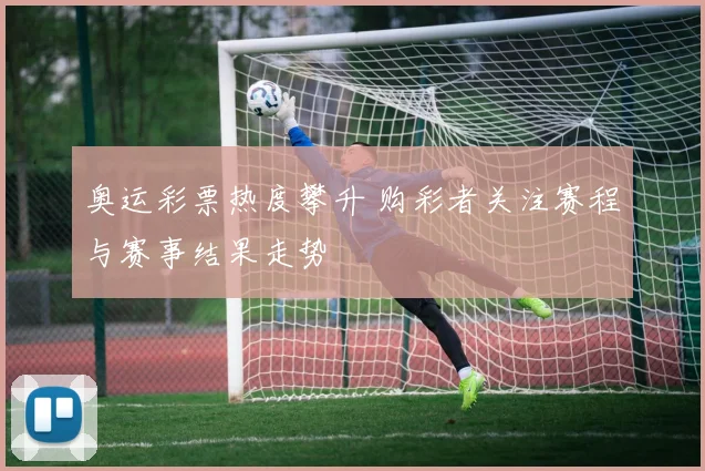 奥运彩票热度攀升 购彩者关注赛程与赛事结果走势