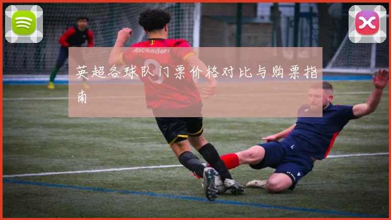 英超各球队门票价格对比与购票指南