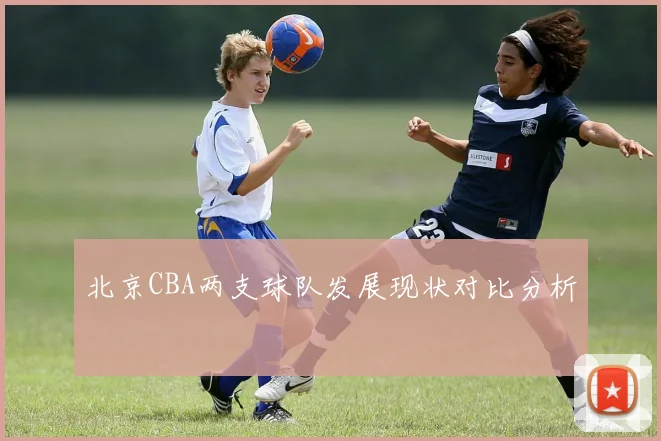 北京CBA两支球队发展现状对比分析